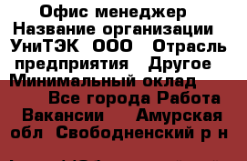 Офис-менеджер › Название организации ­ УниТЭК, ООО › Отрасль предприятия ­ Другое › Минимальный оклад ­ 17 000 - Все города Работа » Вакансии   . Амурская обл.,Свободненский р-н